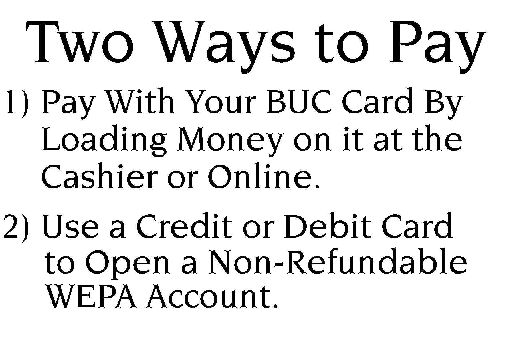 Two ways to pay. 1. Pay with your buc card by loading money on it at the cashier or online. 2. Use a credit or debit card to open a non-refundable wepa account. 